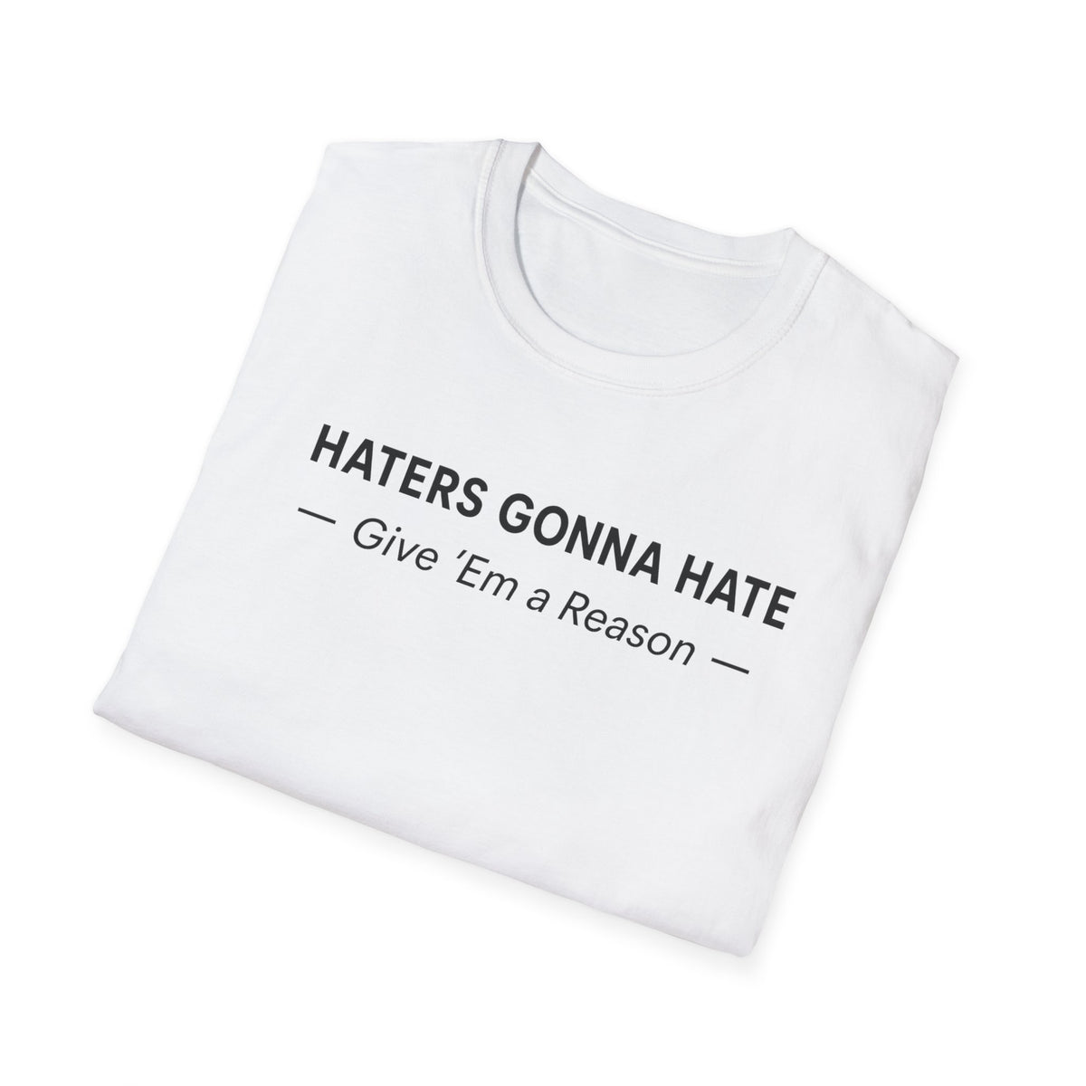 T-Shirt — "Haters Gonna Hate — Give 'Em a Reason" Minimal Graphic Tee